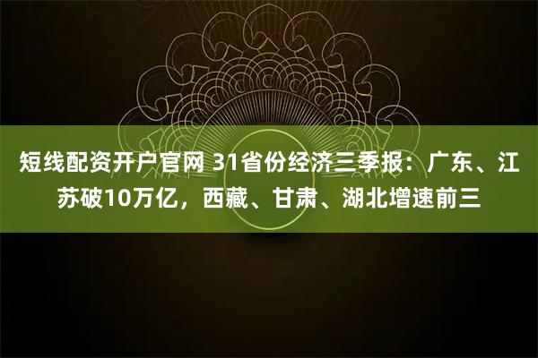 短线配资开户官网 31省份经济三季报：广东、江苏破10万亿，西藏、甘肃、湖北增速前三