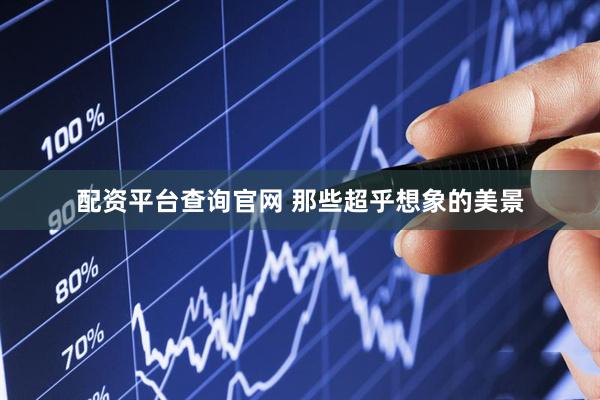 配资平台查询官网 那些超乎想象的美景