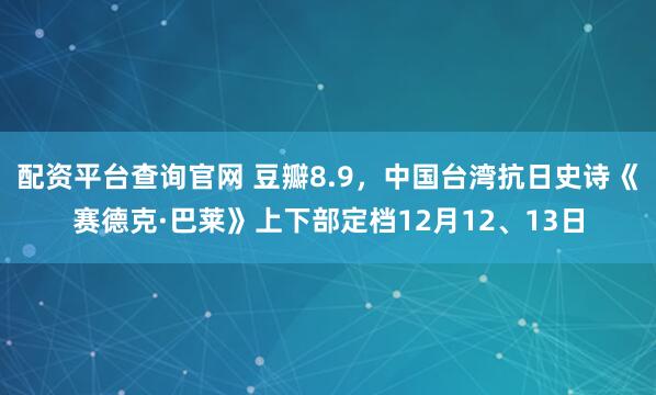 配资平台查询官网 豆瓣8.9，中国台湾抗日史诗《赛德克·巴莱》上下部定档12月12、13日