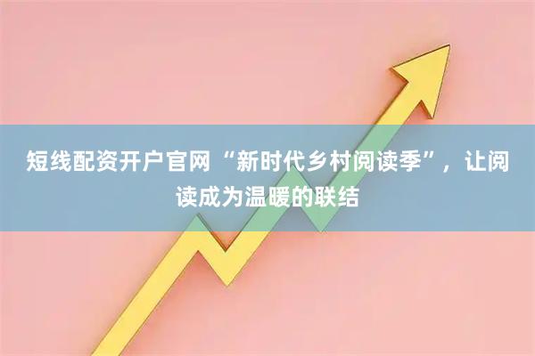 短线配资开户官网 “新时代乡村阅读季”，让阅读成为温暖的联结