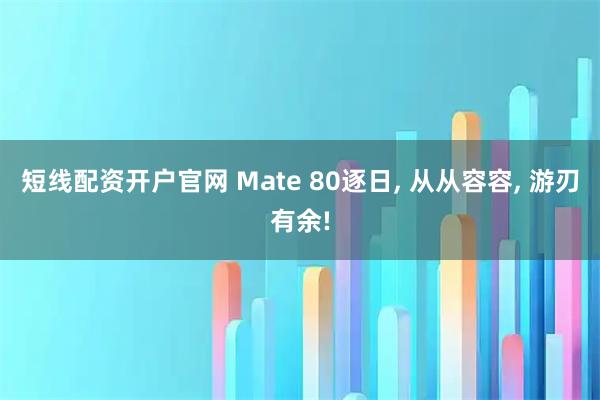 短线配资开户官网 Mate 80逐日, 从从容容, 游刃有余!