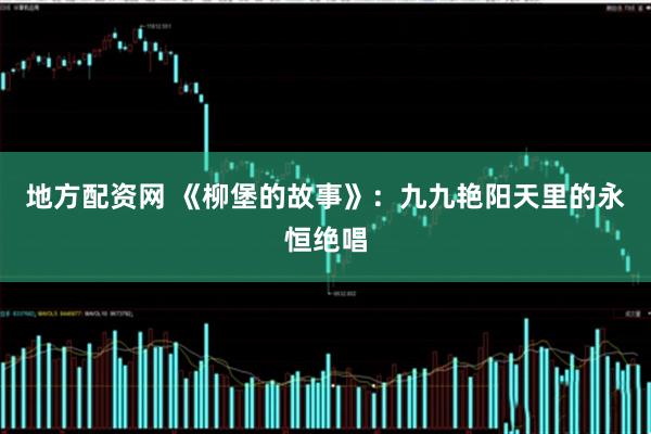 地方配资网 《柳堡的故事》：九九艳阳天里的永恒绝唱