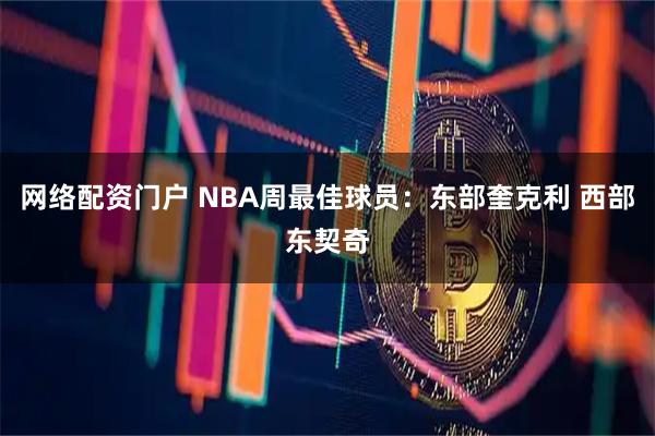 网络配资门户 NBA周最佳球员：东部奎克利 西部东契奇