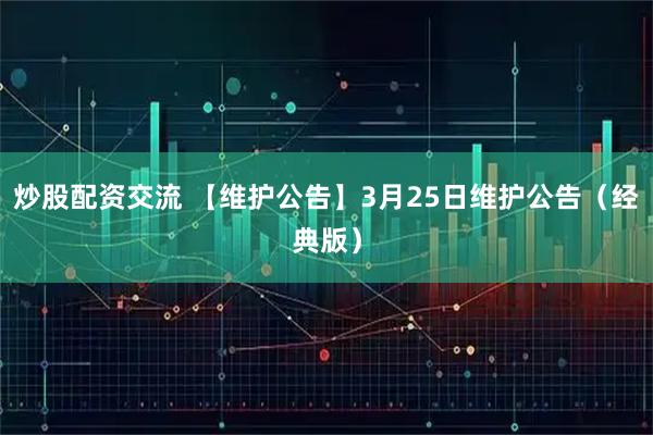 炒股配资交流 【维护公告】3月25日维护公告（经典版）