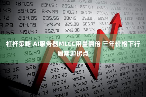 杠杆策略 AI服务器MLCC用量翻倍 三年价格下行周期迎拐点