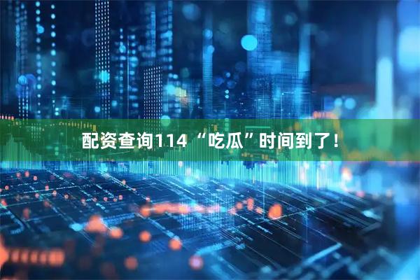 配资查询114 “吃瓜”时间到了！