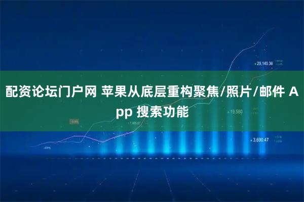 配资论坛门户网 苹果从底层重构聚焦/照片/邮件 App 搜索功能